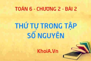 Thứ tự trong tập hợp số nguyên: Cách so sánh hai số nguyên, Sắp xếp thứ tự các số nguyên - Lý thuyết Toán 6 bài 2
